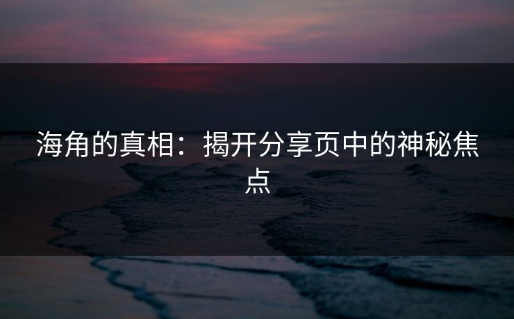 海角的真相：揭开分享页中的神秘焦点