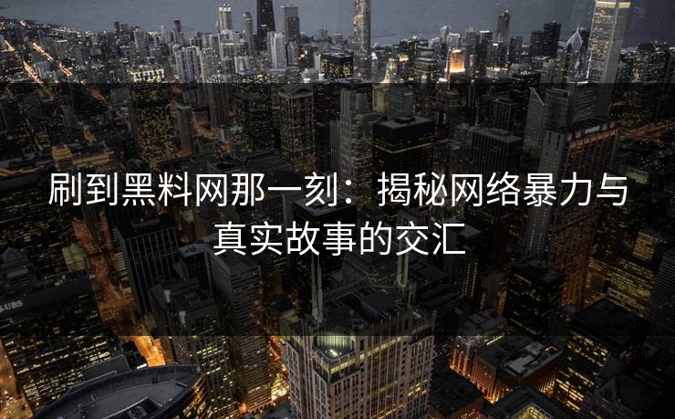 刷到黑料网那一刻：揭秘网络暴力与真实故事的交汇