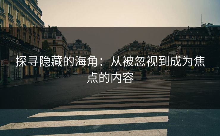 探寻隐藏的海角：从被忽视到成为焦点的内容
