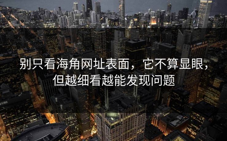 别只看海角网址表面，它不算显眼，但越细看越能发现问题