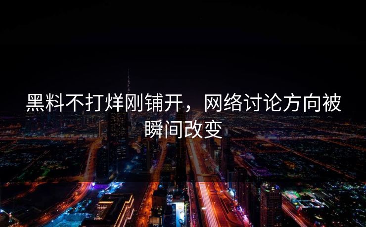 黑料不打烊刚铺开，网络讨论方向被瞬间改变