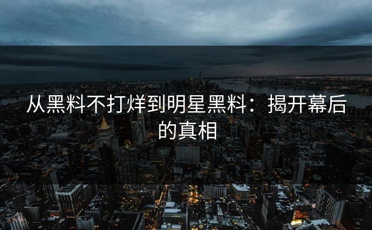 从黑料不打烊到明星黑料：揭开幕后的真相