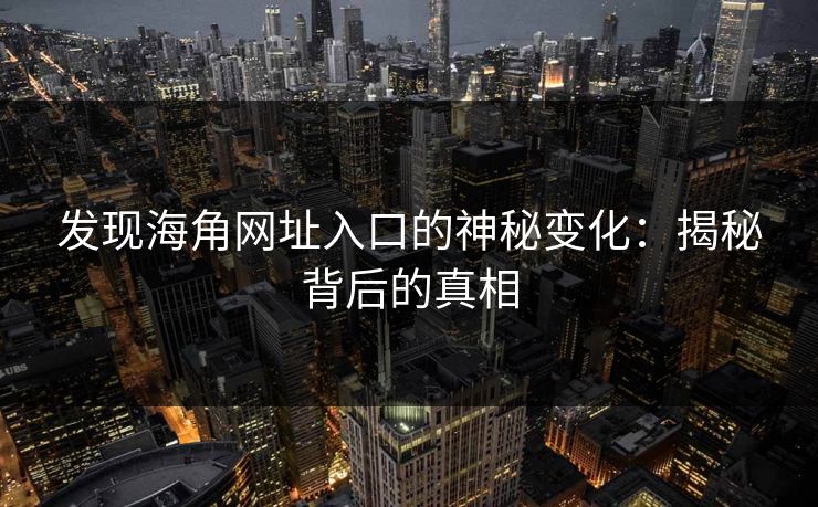 发现海角网址入口的神秘变化：揭秘背后的真相