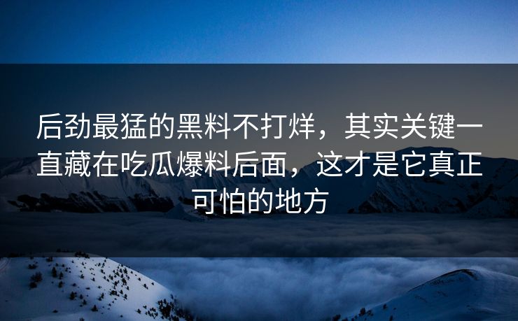 后劲最猛的黑料不打烊，其实关键一直藏在吃瓜爆料后面，这才是它真正可怕的地方