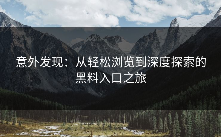 意外发现：从轻松浏览到深度探索的黑料入口之旅