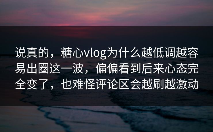 说真的,糖心vlog为什么越低调越容易出圈这一波,偏偏看到后来心态完全变了,也难怪评论区会越刷越激动 第1张 说真的,糖心vlog为什么越低调越容易出圈这一波,偏偏看到后来心态完全变了,也难怪评论区会越刷越激动 第1张