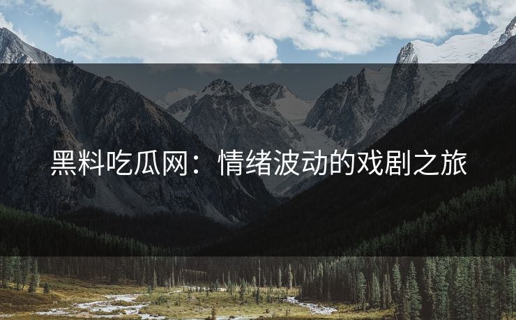 黑料吃瓜网：情绪波动的戏剧之旅