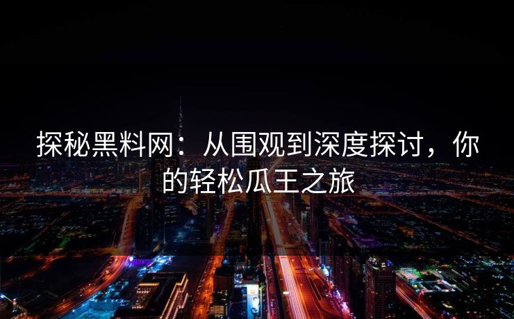 探秘黑料网：从围观到深度探讨，你的轻松瓜王之旅