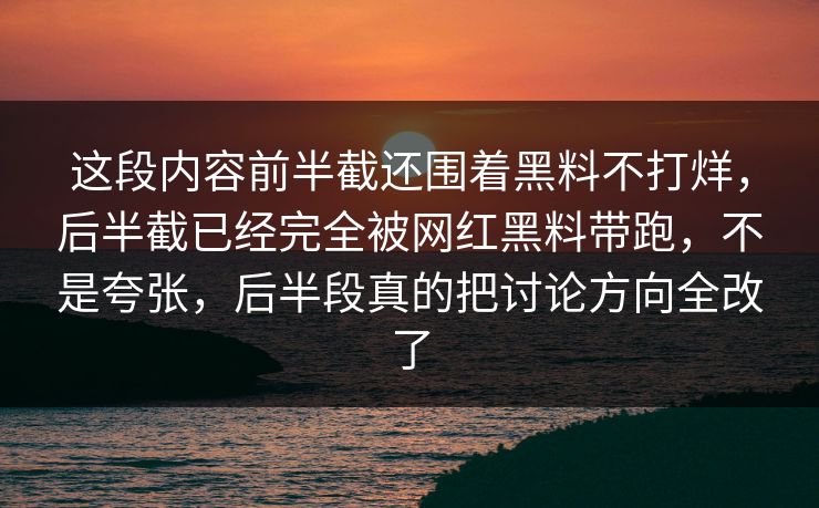 这段内容前半截还围着黑料不打烊，后半截已经完全被网红黑料带跑，不是夸张，后半段真的把讨论方向全改了  第1张