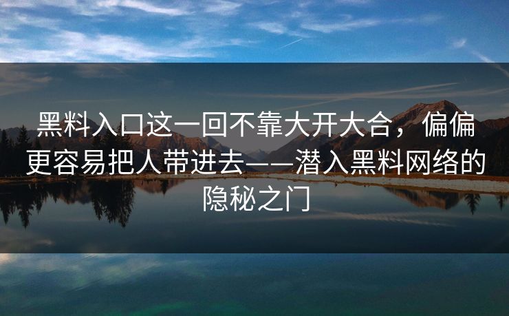 黑料入口这一回不靠大开大合，偏偏更容易把人带进去——潜入黑料网络的隐秘之门