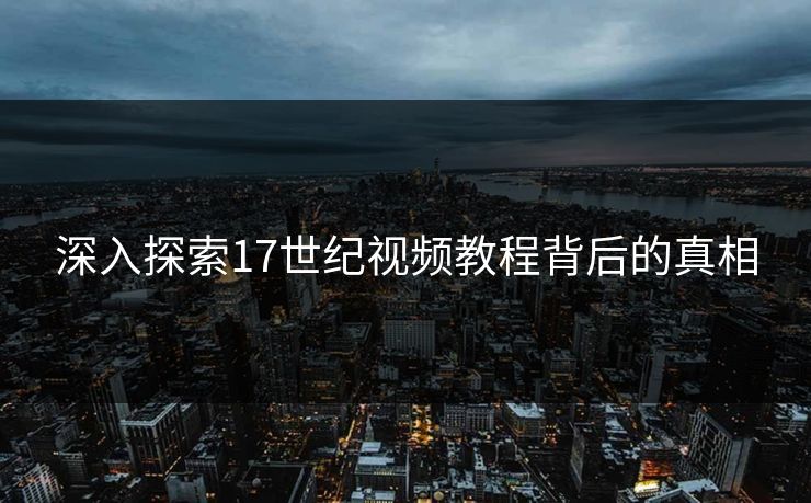 深入探索17世纪视频教程背后的真相