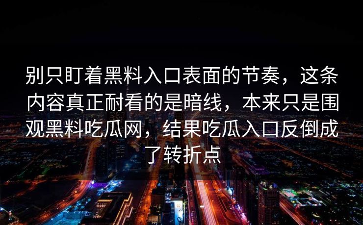 别只盯着黑料入口表面的节奏，这条内容真正耐看的是暗线，本来只是围观黑料吃瓜网，结果吃瓜入口反倒成了转折点