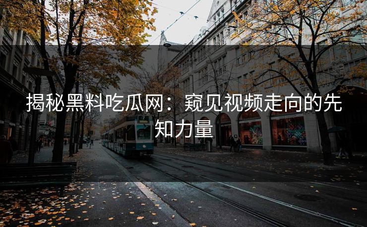 揭秘黑料吃瓜网：窥见视频走向的先知力量